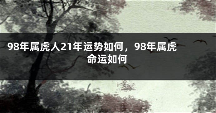 98年属虎人21年运势如何，98年属虎命运如何