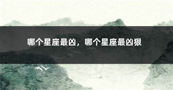 哪个星座最凶，哪个星座最凶狠