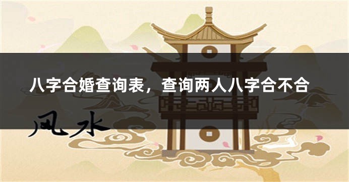 八字合婚查询表，查询两人八字合不合