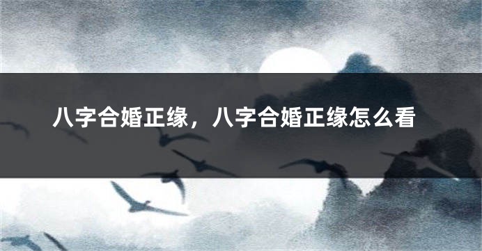 八字合婚正缘，八字合婚正缘怎么看