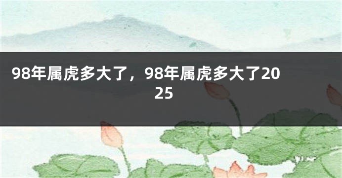 98年属虎多大了，98年属虎多大了2025