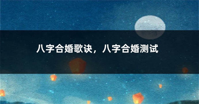 八字合婚歌诀，八字合婚测试