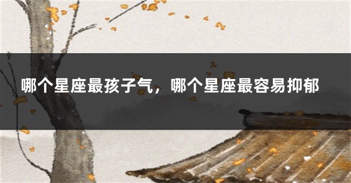 哪个星座最孩子气，哪个星座最容易抑郁
