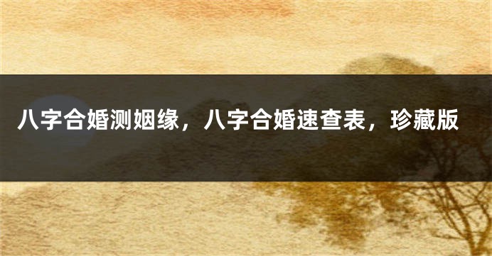 八字合婚测姻缘，八字合婚速查表，珍藏版