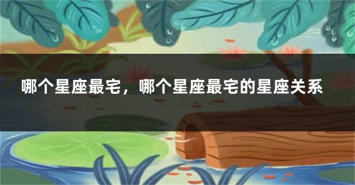 哪个星座最宅，哪个星座最宅的星座关系