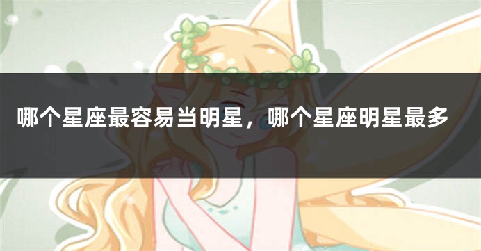 哪个星座最容易当明星，哪个星座明星最多