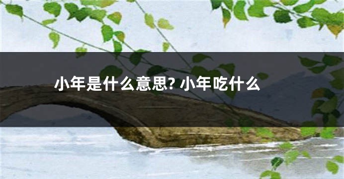 小年是什么意思? 小年吃什么