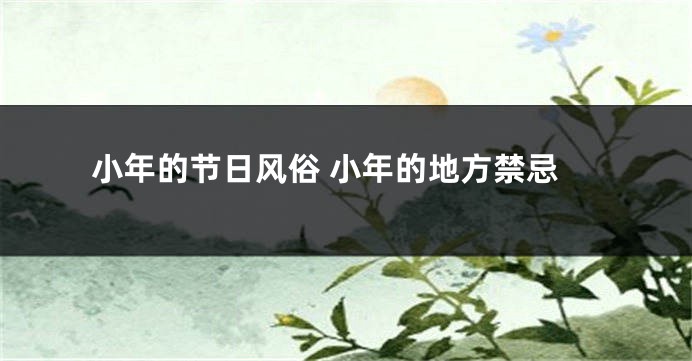 小年的节日风俗 小年的地方禁忌