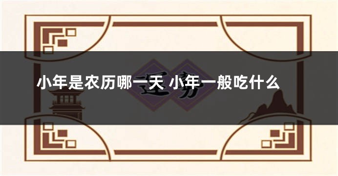 小年是农历哪一天 小年一般吃什么