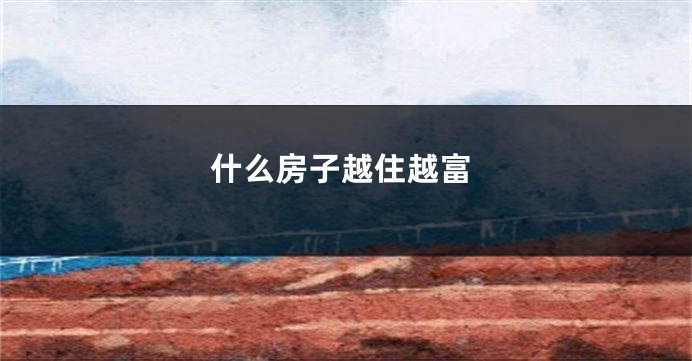 什么房子越住越富