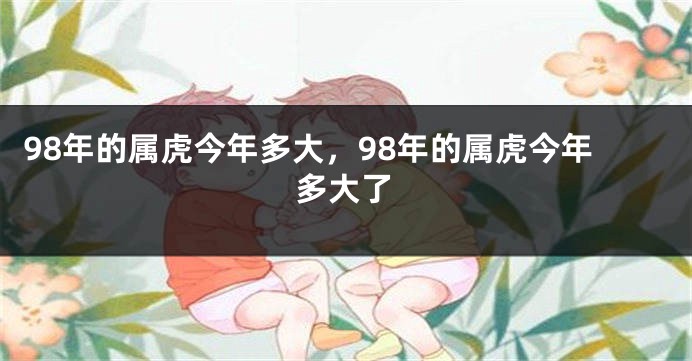 98年的属虎今年多大，98年的属虎今年多大了