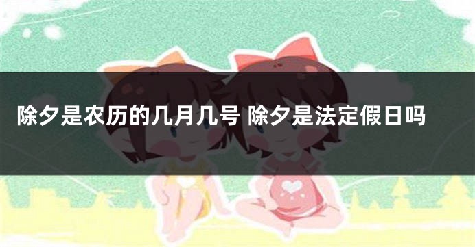 除夕是农历的几月几号 除夕是法定假日吗
