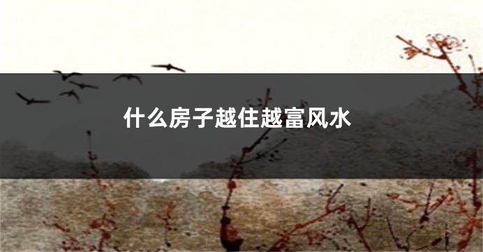 什么房子越住越富风水