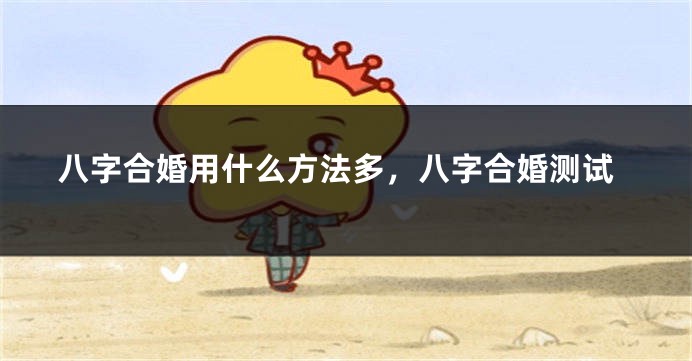 八字合婚用什么方法多，八字合婚测试