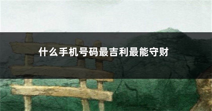 什么手机号码最吉利最能守财