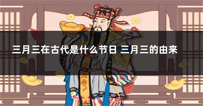三月三在古代是什么节日 三月三的由来