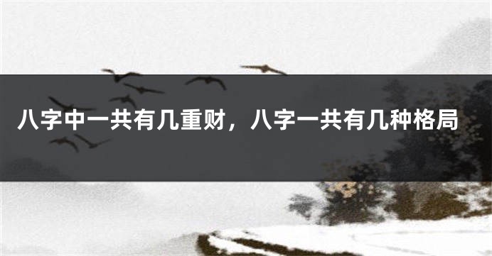 八字中一共有几重财,八字一共有几种格局