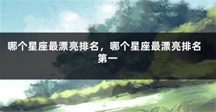 哪个星座最漂亮排名，哪个星座最漂亮排名第一