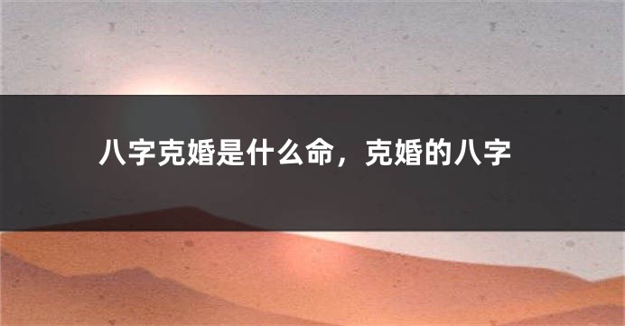 八字克婚是什么命，克婚的八字