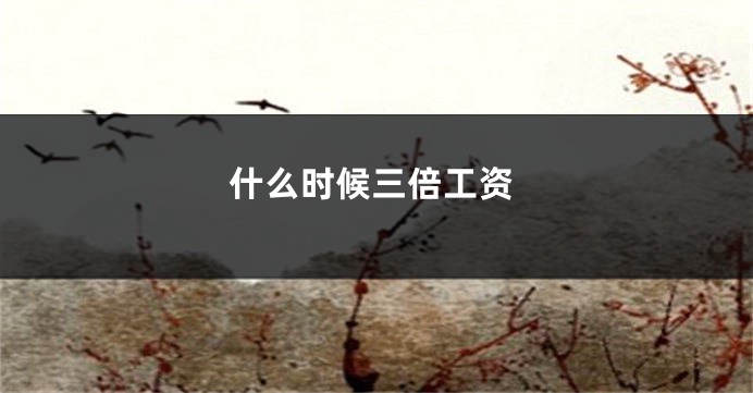 什么时候三倍工资