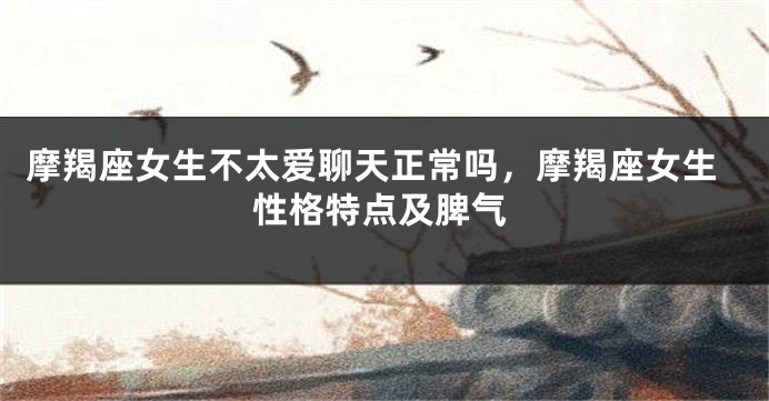 摩羯座女生不太爱聊天正常吗，摩羯座女生性格特点及脾气
