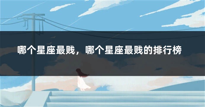 哪个星座最贱,哪个星座最贱的排行榜