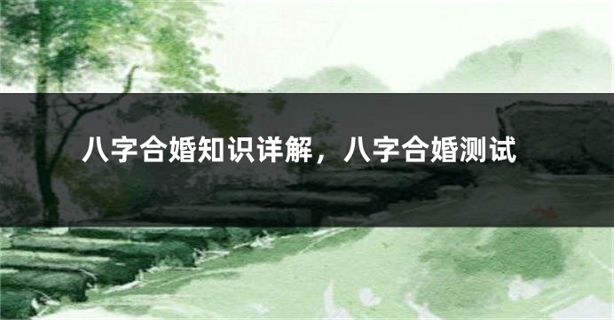 八字合婚知识详解，八字合婚测试