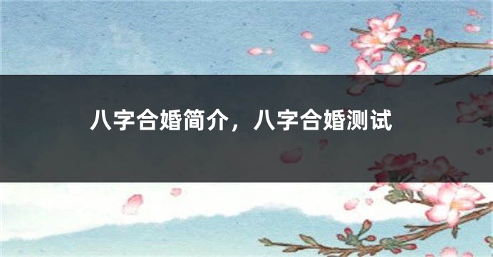 八字合婚简介，八字合婚测试