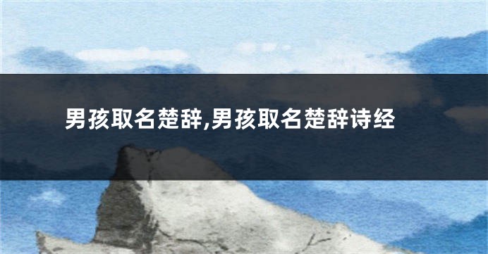 男孩取名楚辞,男孩取名楚辞诗经