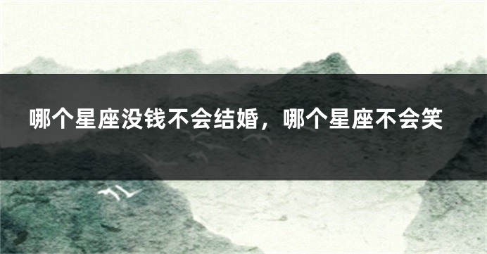 哪个星座没钱不会结婚，哪个星座不会笑