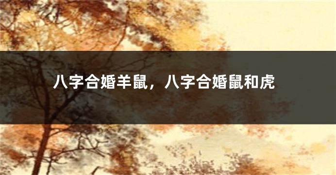 八字合婚羊鼠，八字合婚鼠和虎