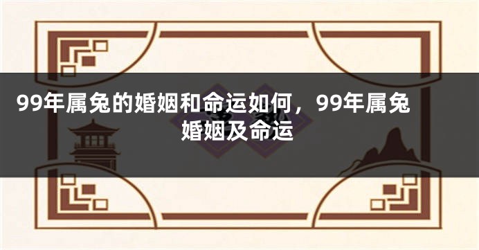 99年属兔的婚姻和命运如何，99年属兔婚姻及命运