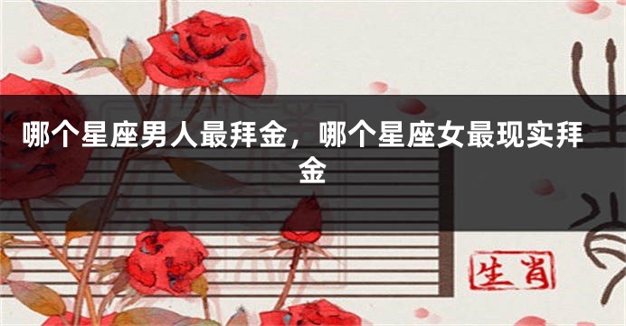 哪个星座男人最拜金，哪个星座女最现实拜金