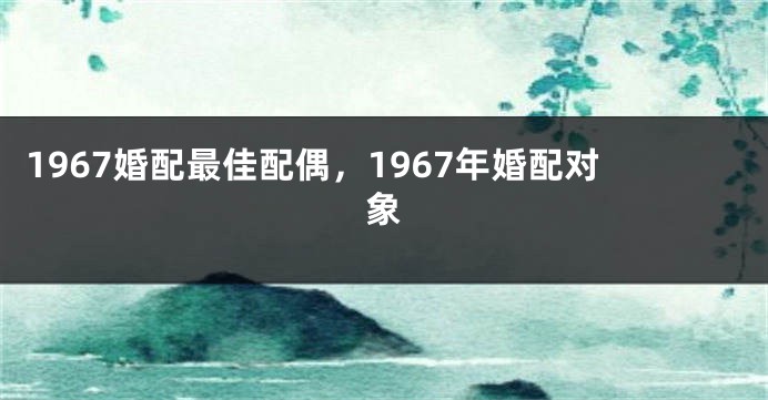 1967婚配最佳配偶，1967年婚配对象