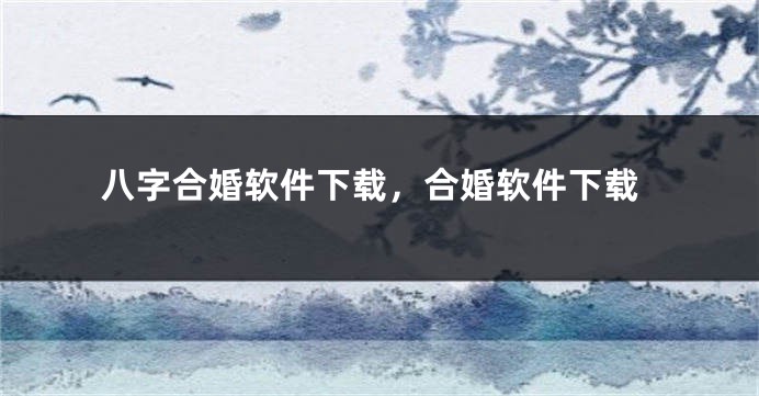 八字合婚软件下载，合婚软件下载