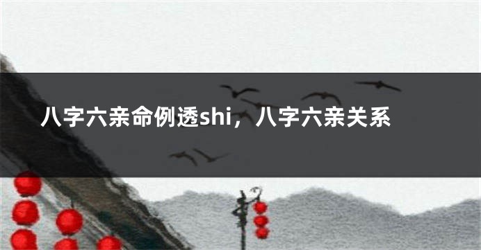 八字六亲命例透shi，八字六亲关系