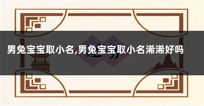 男兔宝宝取小名,男兔宝宝取小名浠浠好吗