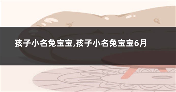 孩子小名兔宝宝,孩子小名兔宝宝6月