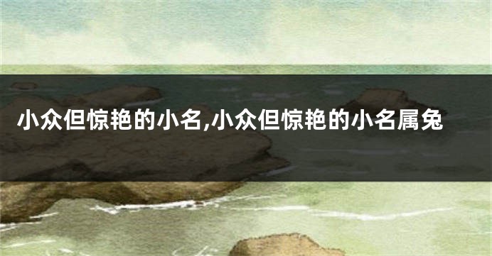 小众但惊艳的小名,小众但惊艳的小名属兔