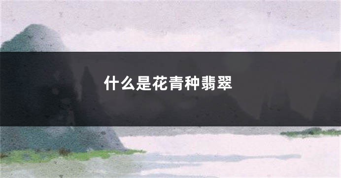 什么是花青种翡翠