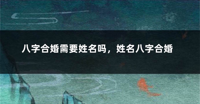 八字合婚需要姓名吗，姓名八字合婚