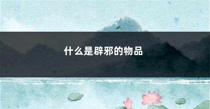 什么是辟邪的物品