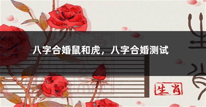 八字合婚鼠和虎，八字合婚测试