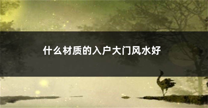 什么材质的入户大门风水好