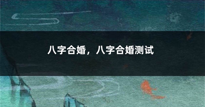 八字合婚,八字合婚测试