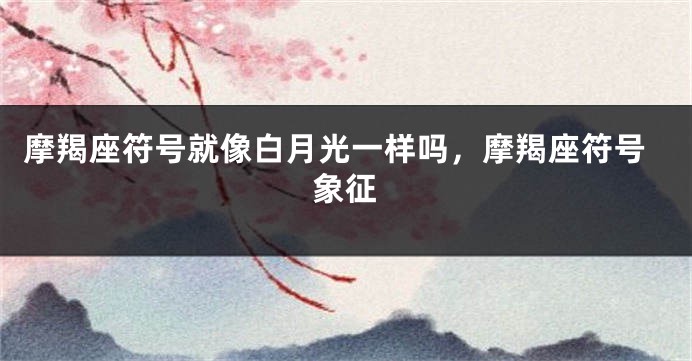 摩羯座符号就像白月光一样吗，摩羯座符号象征