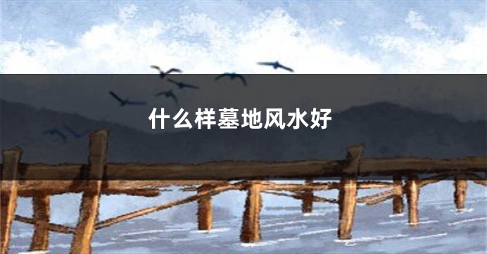 什么样墓地风水好