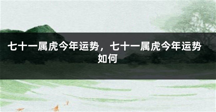 七十一属虎今年运势，七十一属虎今年运势如何