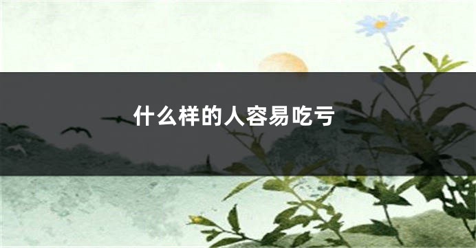 什么样的人容易吃亏
