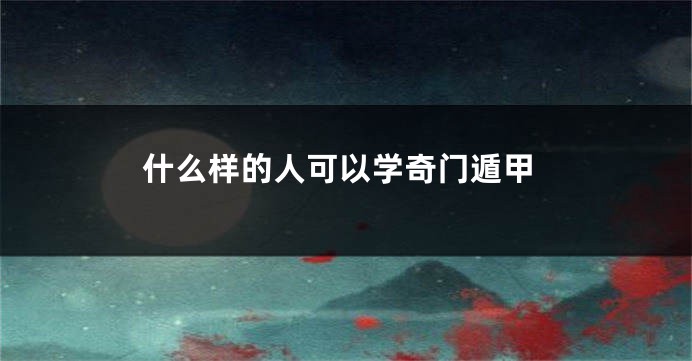 什么样的人可以学奇门遁甲